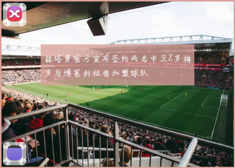 赫塔费官方宣布签约两名中卫Z罗梅罗与博塞利租借加盟球队