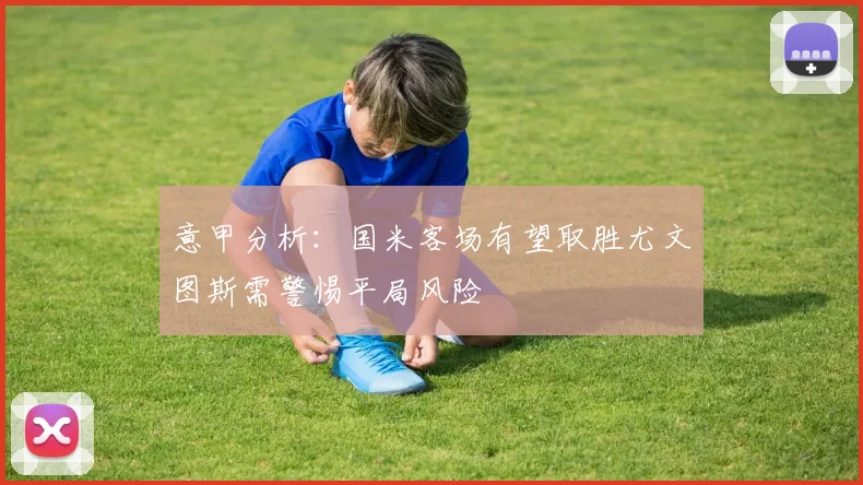 意甲分析：国米客场有望取胜尤文图斯需警惕平局风险