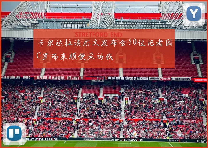 卡尔达拉谈尤文发布会50位记者因C罗而来顺便采访我