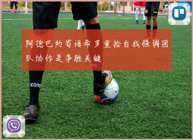 阿德巴约寄语希罗重拾自我强调团队协作是争胜关键