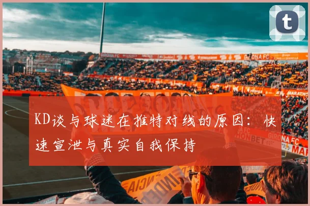 KD谈与球迷在推特对线的原因：快速宣泄与真实自我保持
