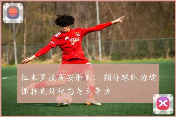 拉米罗谈国安胜利：期待球队持续保持良好状态与竞争力