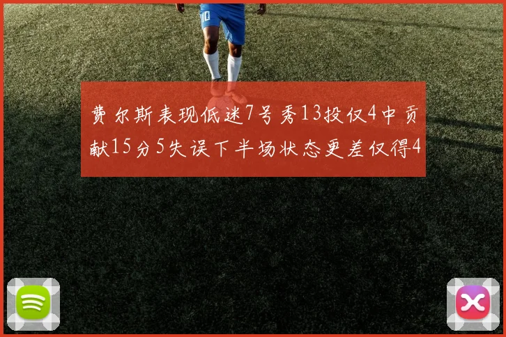 费尔斯表现低迷7号秀13投仅4中贡献15分5失误下半场状态更差仅得4分