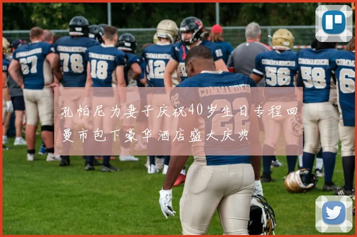孔帕尼为妻子庆祝40岁生日专程回曼市包下豪华酒店盛大庆典