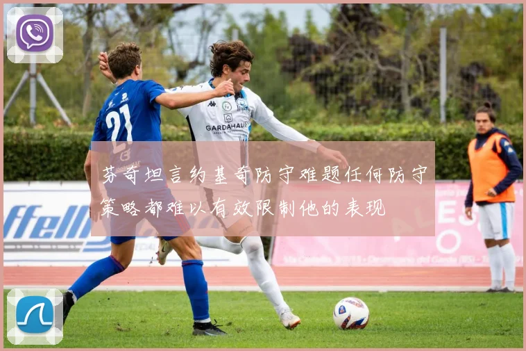 芬奇坦言约基奇防守难题任何防守策略都难以有效限制他的表现
