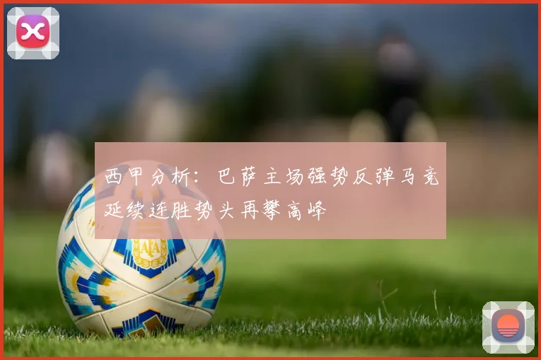 西甲分析：巴萨主场强势反弹马竞延续连胜势头再攀高峰