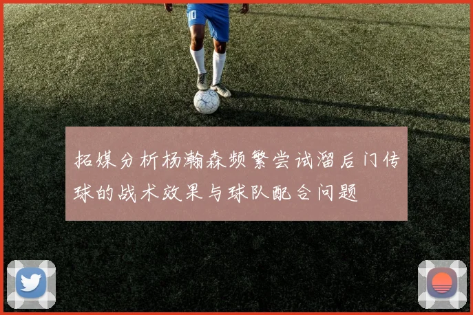 拓媒分析杨瀚森频繁尝试溜后门传球的战术效果与球队配合问题