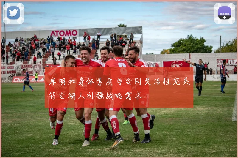库明加身体素质与合同灵活性完美符合湖人补强战略需求