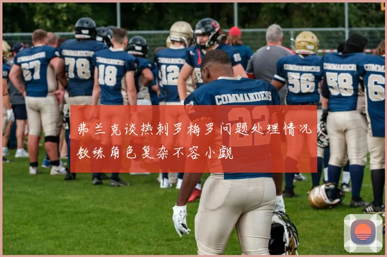 弗兰克谈热刺罗梅罗问题处理情况教练角色复杂不容小觑