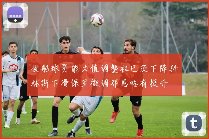 快船球员能力值调整祖巴茨下降科林斯下滑保罗微调邓恩略有提升