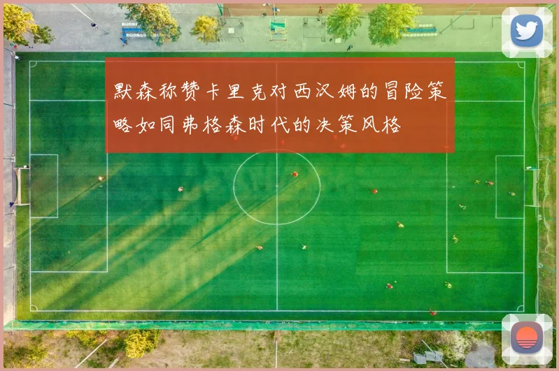 默森称赞卡里克对西汉姆的冒险策略如同弗格森时代的决策风格