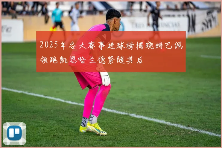 2025年各大赛事进球榜揭晓姆巴佩领跑凯恩哈兰德紧随其后